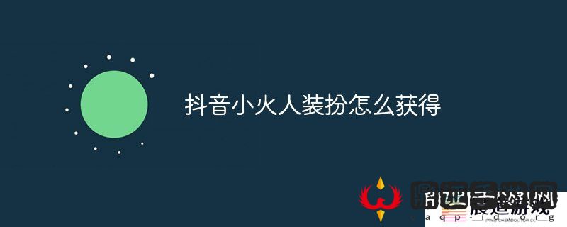 抖音小火人装扮怎么获得 抖音小火人装扮获取途径介绍