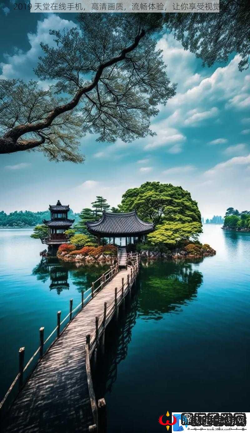 2019天堂在线手机高清画质流畅体验让你享受视觉盛宴