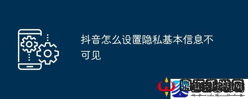 抖音怎么设置隐私基本信息不可见